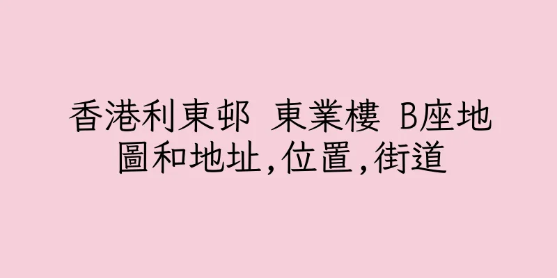 香港利東邨 東業樓 B座地圖和地址,位置,街道