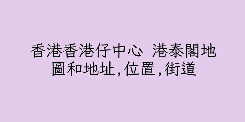 香港香港仔中心 港泰閣地圖和地址,位置,街道