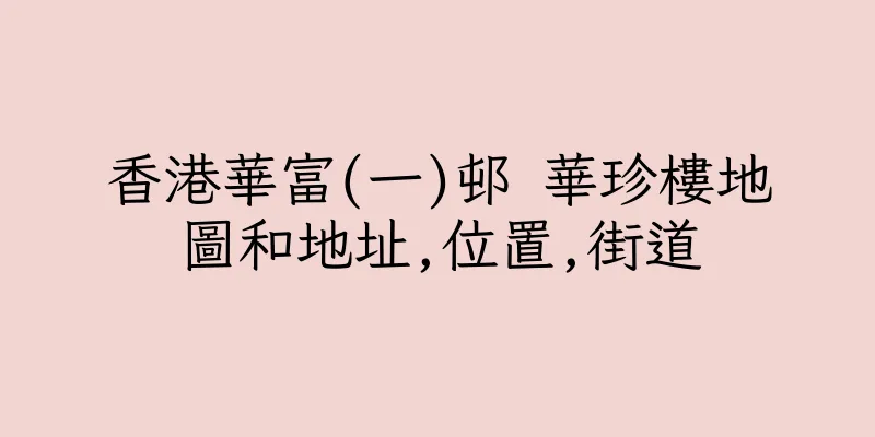 香港華富(一)邨 華珍樓地圖和地址,位置,街道