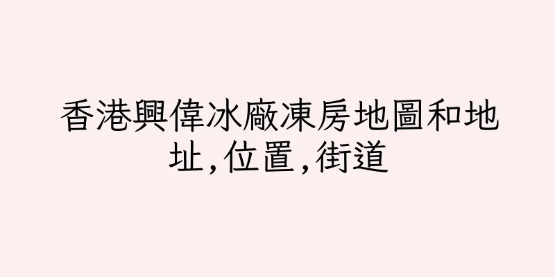 香港興偉冰廠凍房地圖和地址,位置,街道