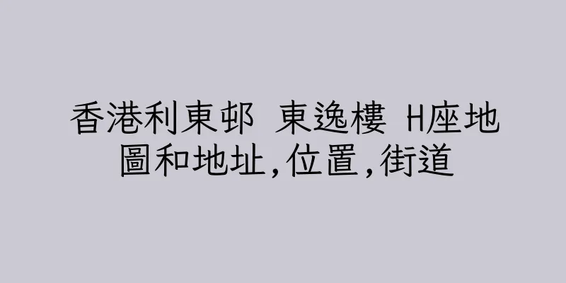 香港利東邨 東逸樓 H座地圖和地址,位置,街道