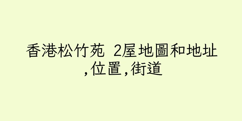 香港松竹苑 2屋地圖和地址,位置,街道