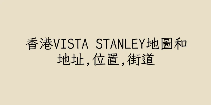 香港VISTA STANLEY地圖和地址,位置,街道