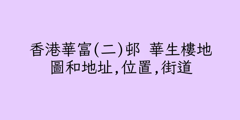 香港華富(二)邨 華生樓地圖和地址,位置,街道