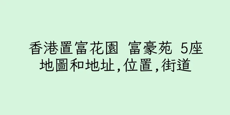 香港置富花園 富豪苑 5座地圖和地址,位置,街道