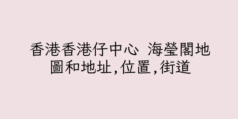 香港香港仔中心 海瑩閣地圖和地址,位置,街道