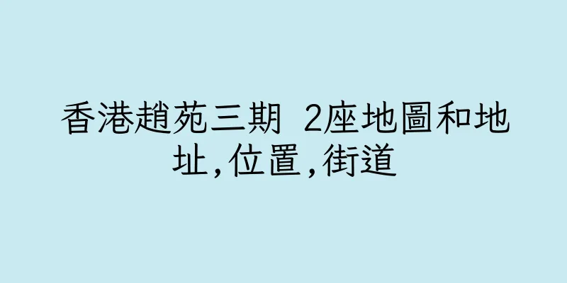 香港趙苑三期 2座地圖和地址,位置,街道