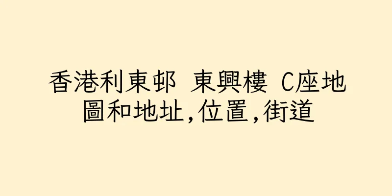 香港利東邨 東興樓 C座地圖和地址,位置,街道