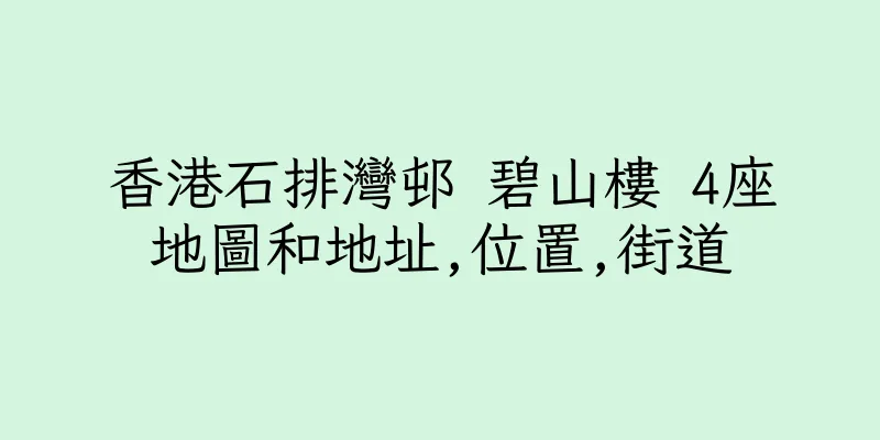 香港石排灣邨 碧山樓 4座地圖和地址,位置,街道