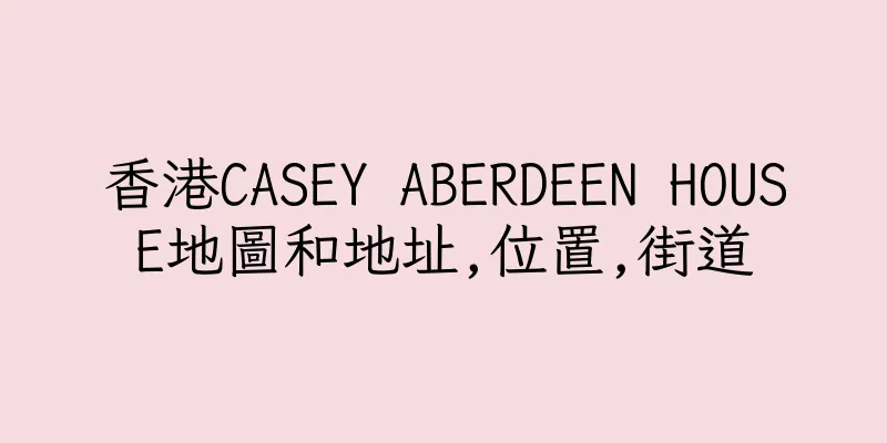 香港CASEY ABERDEEN HOUSE地圖和地址,位置,街道