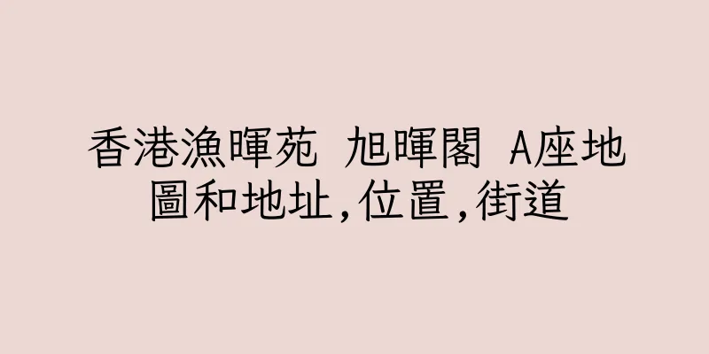 香港漁暉苑 旭暉閣 A座地圖和地址,位置,街道