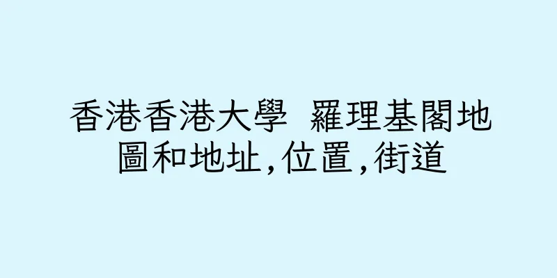 香港香港大學 羅理基閣地圖和地址,位置,街道