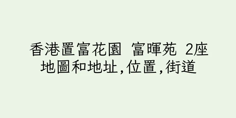 香港置富花園 富暉苑 2座地圖和地址,位置,街道