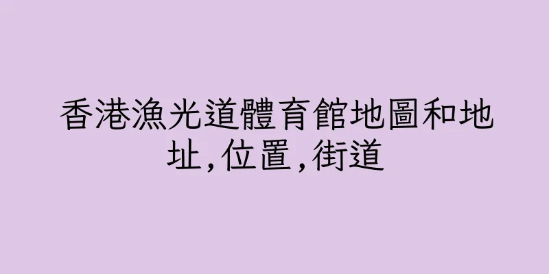 香港漁光道體育館地圖和地址,位置,街道