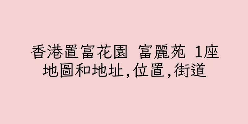 香港置富花園 富麗苑 1座地圖和地址,位置,街道