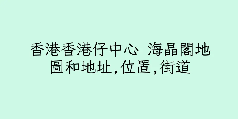 香港香港仔中心 海晶閣地圖和地址,位置,街道
