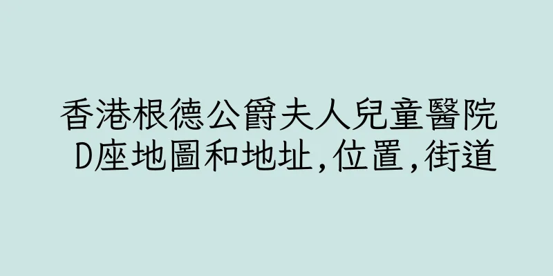 香港根德公爵夫人兒童醫院 D座地圖和地址,位置,街道