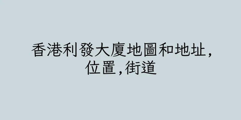 香港利發大廈地圖和地址,位置,街道
