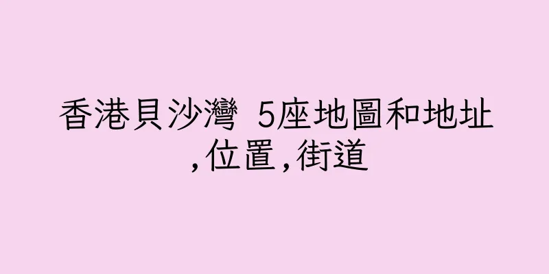 香港貝沙灣 5座地圖和地址,位置,街道