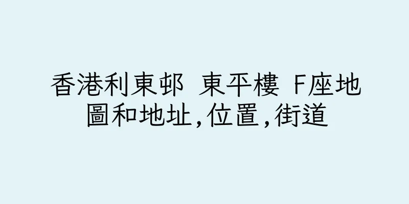 香港利東邨 東平樓 F座地圖和地址,位置,街道