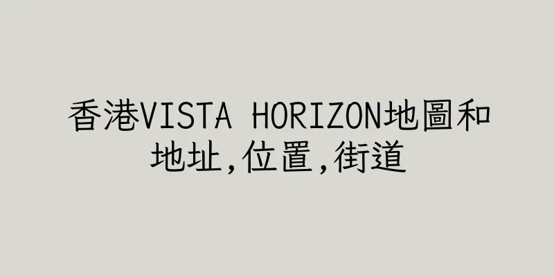 香港VISTA HORIZON地圖和地址,位置,街道