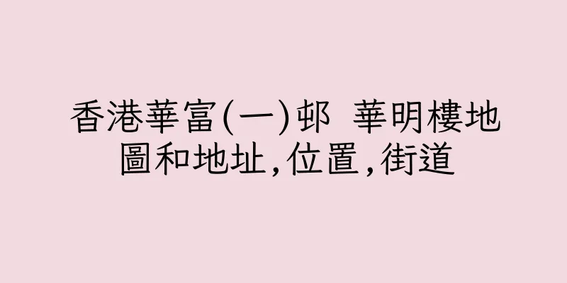 香港華富(一)邨 華明樓地圖和地址,位置,街道
