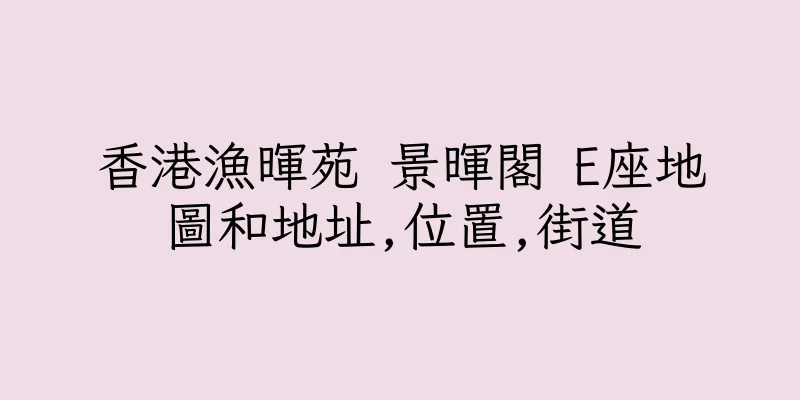 香港漁暉苑 景暉閣 E座地圖和地址,位置,街道
