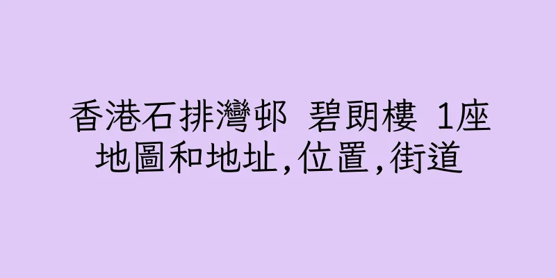 香港石排灣邨 碧朗樓 1座地圖和地址,位置,街道