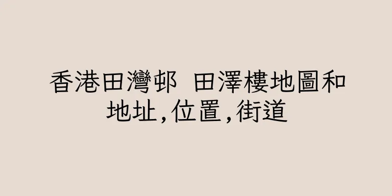 香港田灣邨 田澤樓地圖和地址,位置,街道