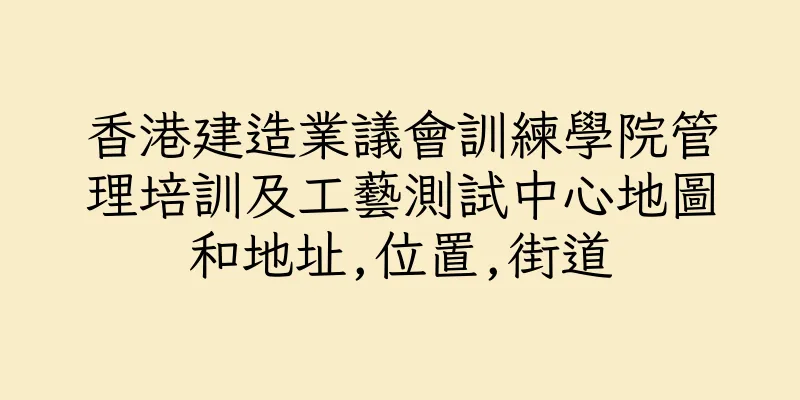香港建造業議會訓練學院管理培訓及工藝測試中心地圖和地址,位置,街道