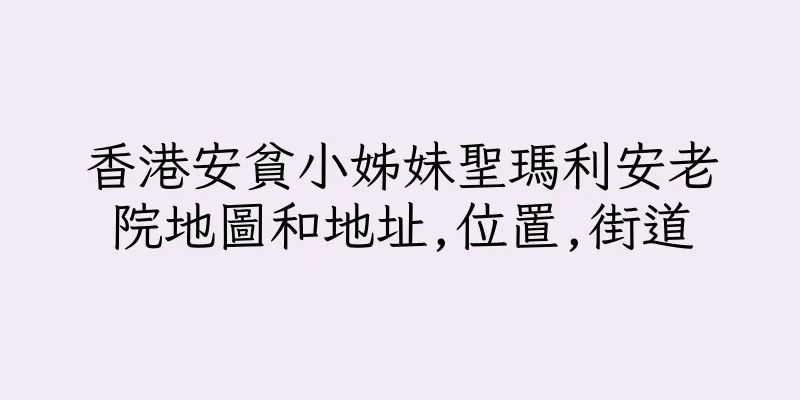 香港安貧小姊妹聖瑪利安老院地圖和地址,位置,街道