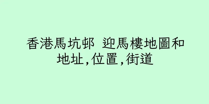 香港馬坑邨 迎馬樓地圖和地址,位置,街道