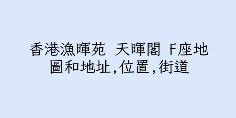 香港漁暉苑 天暉閣 F座地圖和地址,位置,街道