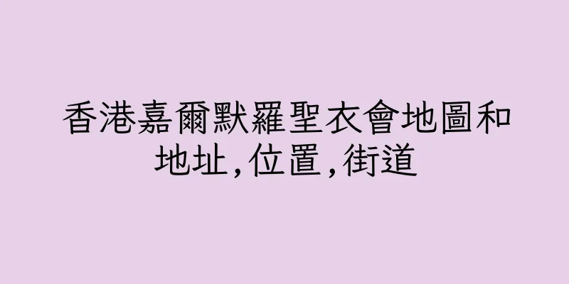 香港嘉爾默羅聖衣會地圖和地址,位置,街道