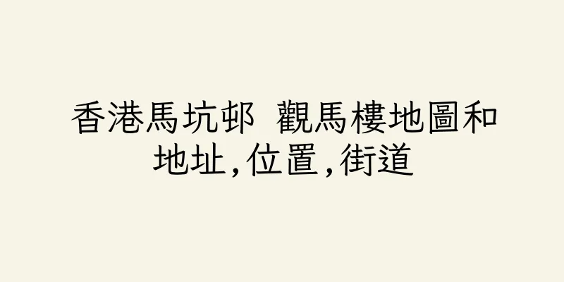 香港馬坑邨 觀馬樓地圖和地址,位置,街道