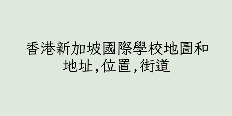 香港新加坡國際學校地圖和地址,位置,街道