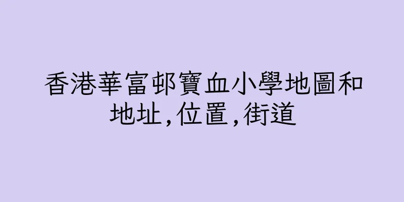 香港華富邨寶血小學地圖和地址,位置,街道
