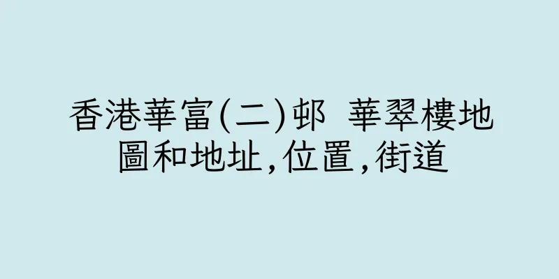 香港華富(二)邨 華翠樓地圖和地址,位置,街道