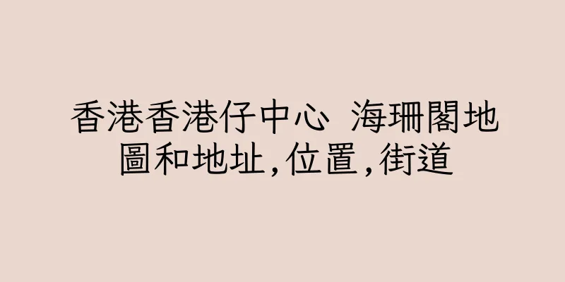 香港香港仔中心 海珊閣地圖和地址,位置,街道
