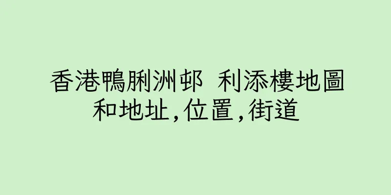 香港鴨脷洲邨 利添樓地圖和地址,位置,街道