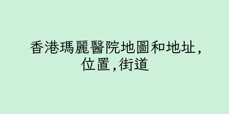 香港瑪麗醫院地圖和地址,位置,街道
