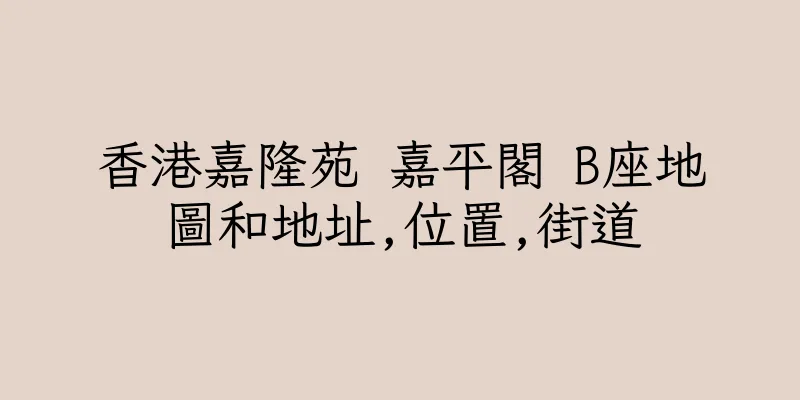 香港嘉隆苑 嘉平閣 B座地圖和地址,位置,街道