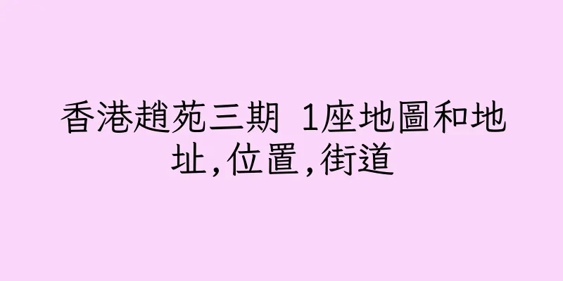 香港趙苑三期 1座地圖和地址,位置,街道