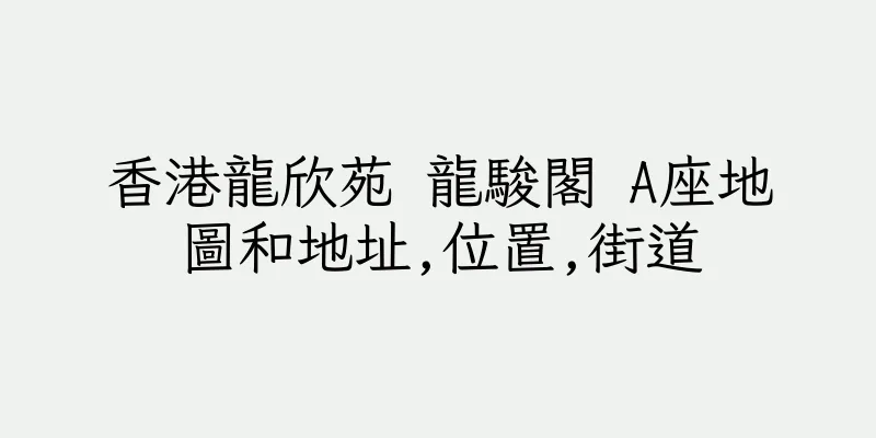 香港龍欣苑 龍駿閣 A座地圖和地址,位置,街道