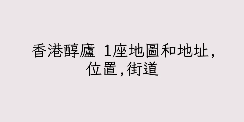 香港醇廬 1座地圖和地址,位置,街道