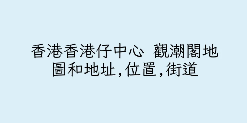 香港香港仔中心 觀潮閣地圖和地址,位置,街道