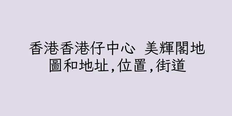香港香港仔中心 美輝閣地圖和地址,位置,街道