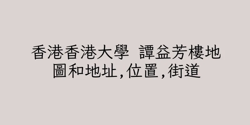 香港香港大學 譚益芳樓地圖和地址,位置,街道