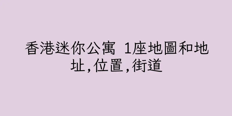香港迷你公寓 1座地圖和地址,位置,街道
