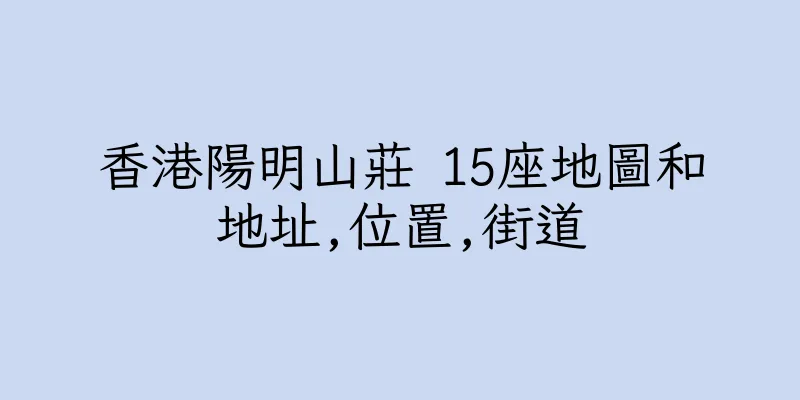 香港陽明山莊 15座地圖和地址,位置,街道